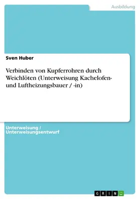 Huber |  Verbinden von Kupferrohren durch Weichlöten (Unterweisung Kachelofen- und Luftheizungsbauer / -in) | eBook | Sack Fachmedien
