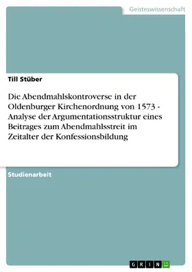 Stüber |  Die Abendmahlskontroverse in der Oldenburger Kirchenordnung von 1573 - Analyse der Argumentationsstruktur eines Beitrages zum Abendmahlsstreit im Zeitalter der Konfessionsbildung | eBook | Sack Fachmedien