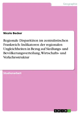 Becker |  Regionale Disparitäten im zentralistischen Frankreich: Indikatoren der regionalen Ungleichheiten in Bezug auf Siedlungs- und Bevölkerungsverteilung, Wirtschafts- und Verkehrsstruktur | eBook | Sack Fachmedien