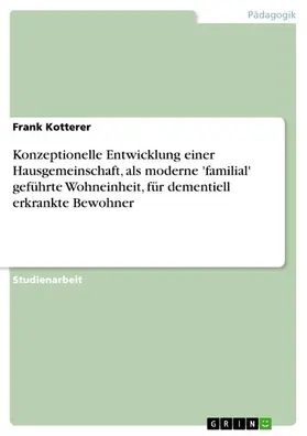 Kotterer |  Konzeptionelle Entwicklung einer Hausgemeinschaft, als moderne 'familial' geführte Wohneinheit, für dementiell erkrankte Bewohner | eBook | Sack Fachmedien