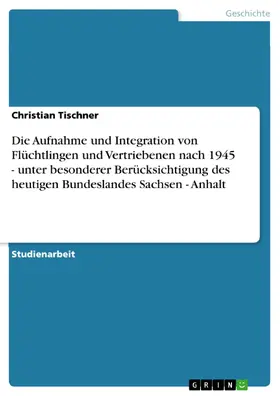 Tischner |  Die Aufnahme und Integration von Flüchtlingen und Vertriebenen nach 1945 - unter besonderer Berücksichtigung des heutigen Bundeslandes Sachsen - Anhalt | eBook | Sack Fachmedien