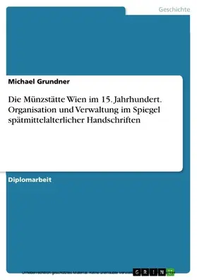 Grundner |  Die Münzstätte Wien im 15. Jahrhundert - Organisation und Verwaltung im Spiegel spätmittelalterlicher Handschriften | eBook | Sack Fachmedien