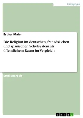 Maier |  Die Religion im deutschen, französischen und spanischen Schulsystem als öffentlichem Raum im Vergleich | eBook | Sack Fachmedien