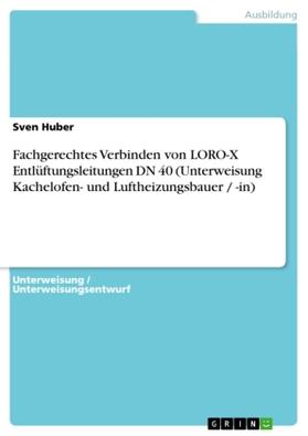 Huber |  Fachgerechtes Verbinden von LORO-X Entlüftungsleitungen DN 40 (Unterweisung Kachelofen- und Luftheizungsbauer / -in) | Buch |  Sack Fachmedien