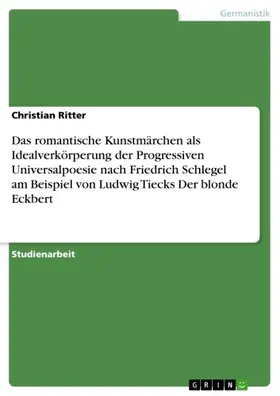 Ritter |  Das romantische Kunstmärchen als Idealverkörperung der Progressiven Universalpoesie nach Friedrich Schlegel am Beispiel von Ludwig Tiecks Der blonde Eckbert | eBook | Sack Fachmedien