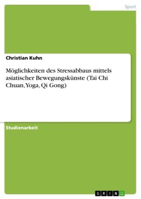 Kuhn | Möglichkeiten des Stressabbaus mittels asiatischer Bewegungskünste (Tai Chi Chuan, Yoga, Qi Gong) | Buch | 978-3-638-64540-9 | sack.de