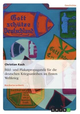 Koch |  Bild- und Plakatpropaganda für die deutschen Kriegsanleihen im Ersten Weltkrieg | Buch |  Sack Fachmedien