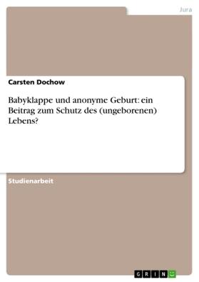 Dochow |  Babyklappe und anonyme Geburt: ein Beitrag zum Schutz des (ungeborenen) Lebens? | Buch |  Sack Fachmedien