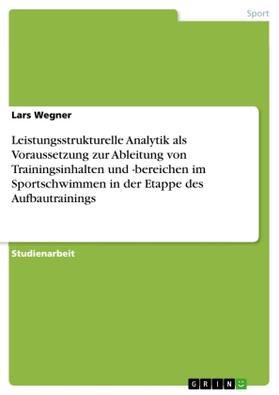Wegner |  Leistungsstrukturelle Analytik als Voraussetzung zur Ableitung von Trainingsinhalten und -bereichen im Sportschwimmen in der Etappe des Aufbautrainings | Buch |  Sack Fachmedien