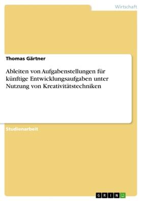 Gärtner |  Ableiten von Aufgabenstellungen für künftige Entwicklungsaufgaben unter Nutzung von Kreativitätstechniken | Buch |  Sack Fachmedien