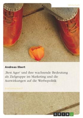Ebert |  'Best Ager' und ihre wachsende Bedeutung als Zielgruppe im Marketing und die Auswirkungen auf die Werbepolitik | Buch |  Sack Fachmedien