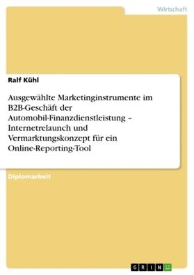 Kühl |  Ausgewählte Marketinginstrumente im B2B-Geschäft der Automobil-Finanzdienstleistung - Internetrelaunch und Vermarktungskonzept für ein Online-Reporting-Tool | Buch |  Sack Fachmedien