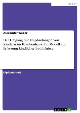 Weber |  Der Umgang mit Empfindungen von Kindern im Krankenhaus. Ein Modell zur Erfassung kindlicher Bedürfnisse | eBook | Sack Fachmedien