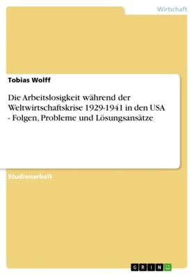 Wolff |  Die Arbeitslosigkeit während der Weltwirtschaftskrise 1929-1941 in den USA - Folgen, Probleme und Lösungsansätze | Buch |  Sack Fachmedien