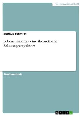 Schmidt | Lebensplanung - eine theoretische Rahmenperspektive | Buch | 978-3-638-76608-1 | www2.sack.de