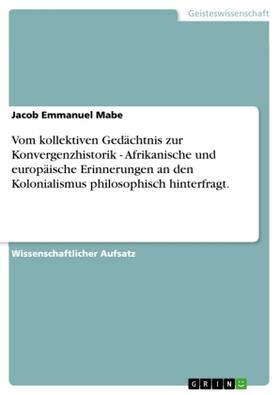 Mabe |  Vom kollektiven Gedächtnis zur Konvergenzhistorik - Afrikanische und europäische Erinnerungen an den Kolonialismus philosophisch hinterfragt. | Buch |  Sack Fachmedien