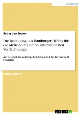 Meyer |  Die Bedeutung des Hamburger Hafens für die Metropolregion Hamburg unter besonderer Berücksichtigung internationaler Verflechtungen am Beispiel der Volksrepublik China und der Partnerstadt Shanghai | eBook | Sack Fachmedien