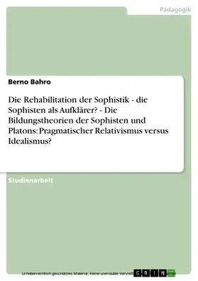 Bahro |  Die Rehabilitation der Sophistik - die Sophisten als Aufklärer?  -  Die Bildungstheorien der Sophisten und Platons: Pragmatischer Relativismus versus Idealismus? | eBook | Sack Fachmedien