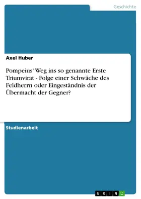 Huber |  Pompeius' Weg ins so genannte Erste Triumvirat - Folge einer Schwäche des Feldherrn oder Eingeständnis der Übermacht der Gegner? | eBook | Sack Fachmedien