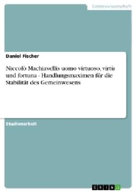 Fischer |  Niccolò Machiavellis uomo virtuoso, virtù und fortuna  -  Handlungsmaximen für die Stabilität des Gemeinwesens | Buch |  Sack Fachmedien