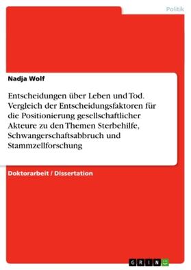 Wolf |  Entscheidungen über Leben und Tod. Vergleich der Entscheidungsfaktoren für die  Positionierung gesellschaftlicher Akteure zu den Themen Sterbehilfe, Schwangerschaftsabbruch und Stammzellforschung | Buch |  Sack Fachmedien
