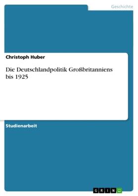Huber |  Die Deutschlandpolitik Großbritanniens bis 1925 | Buch |  Sack Fachmedien