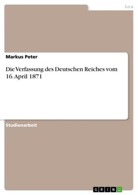 Peter |  Die Verfassung des Deutschen Reiches vom 16. April 1871 | Buch |  Sack Fachmedien