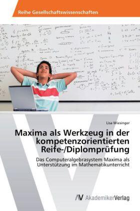 Wiesinger |  Maxima als Werkzeug in der kompetenzorientierten Reife-/Diplomprüfung | Buch |  Sack Fachmedien