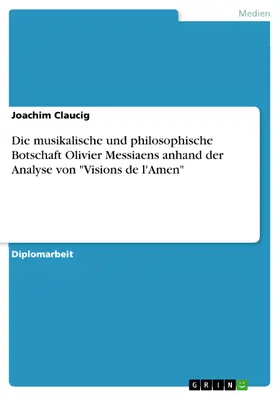Claucig |  Die musikalische und philosophische Botschaft Olivier Messiaens anhand der Analyse von "Visions de l'Amen" | eBook | Sack Fachmedien