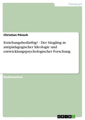 Pönsch |  Erziehungsbedürftig? - Der Säugling in antipädagogischer Ideologie und entwicklungspsychologischer Forschung | Buch |  Sack Fachmedien