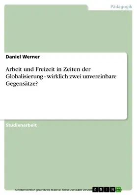 Werner |  Arbeit und Freizeit in Zeiten der Globalisierung - wirklich zwei unvereinbare Gegensätze? | eBook | Sack Fachmedien