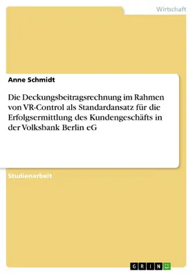 Schmidt |  Die Deckungsbeitragsrechnung im Rahmen von VR-Control als Standardansatz für die Erfolgsermittlung des Kundengeschäfts in der Volksbank Berlin eG | eBook | Sack Fachmedien