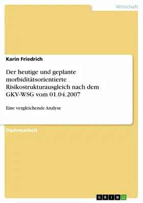 Friedrich |  Eine vergleichende Analyse zwischen dem heutigen Risikostrukturausgleich und dem geplanten morbiditätsorientierten Risikostrukturausgleich nach dem GKV-Wettbewerbsstärkungsgesetz vom 01.04.2007 | eBook | Sack Fachmedien