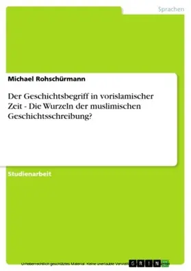 Rohschürmann |  Der Geschichtsbegriff in vorislamischer Zeit - Die Wurzeln der muslimischen Geschichtsschreibung? | eBook | Sack Fachmedien