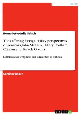 Felsch |  The differing foreign policy perspectives of Senators John McCain, Hillary Rodham Clinton and  Barack Obama | Buch |  Sack Fachmedien
