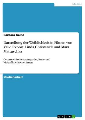 Kainz |  Darstellung der Weiblichkeit in Filmen von Valie Export, Linda Christanell und Mara Mattuschka | Buch |  Sack Fachmedien
