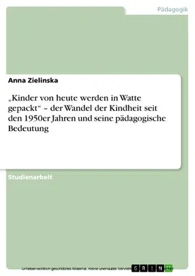 Zielinska |  „Kinder von heute werden in Watte gepackt“ – der Wandel der Kindheit seit den 1950er Jahren und seine pädagogische Bedeutung | eBook | Sack Fachmedien