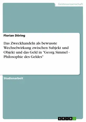 Döring |  Das Zweckhandeln als bewusste Wechselwirkung zwischen Subjekt und Objekt und das Geld in "Georg Simmel - Philosophie des Geldes" | eBook | Sack Fachmedien