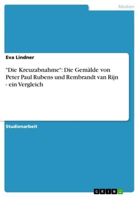 Lindner |  "Die Kreuzabnahme": Die Gemälde von Peter Paul Rubens und Rembrandt van Rijn - ein Vergleich | Buch |  Sack Fachmedien