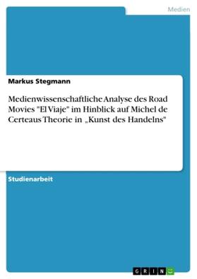 Stegmann |  Medienwissenschaftliche Analyse des Road Movies "El Viaje" im Hinblick auf Michel de Certeaus Theorie in ¿Kunst des Handelns" | Buch |  Sack Fachmedien
