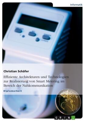 Schäfer |  Effiziente Architekturen und Technologien zur Realisierung von Smart Metering im Bereich der Nahkommunikation | Buch |  Sack Fachmedien