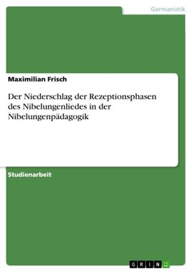Frisch |  Der Niederschlag der Rezeptionsphasen  des Nibelun­genliedes in der Nibelungenpädagogik | Buch |  Sack Fachmedien