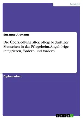 Altmann |  Die Übersiedlung alter, pflegebedürftiger Menschen in das Pflegeheim. Angehörige integrieren, fördern und fordern | eBook | Sack Fachmedien