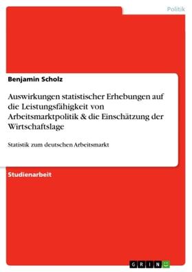 Scholz |  Auswirkungen statistischer Erhebungen auf die Leistungsfähigkeit von Arbeitsmarktpolitik & die Einschätzung der Wirtschaftslage | Buch |  Sack Fachmedien