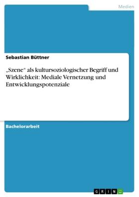 Büttner |  "Szene" als kultursoziologischer Begriff und Wirklichkeit: Mediale Vernetzung und Entwicklungspotenziale | Buch |  Sack Fachmedien