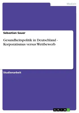 Sauer |  Gesundheitspolitik in Deutschland - Korporatismus versus Wettbewerb | eBook | Sack Fachmedien