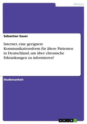 Sauer |  Internet, eine geeignete Kommunikationsform für ältere Patienten in Deutschland, um über chronische Erkrankungen zu informieren? | Buch |  Sack Fachmedien