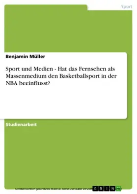Müller |  Sport und Medien - Hat das Fernsehen als Massenmedium den Basketballsport in der NBA beeinflusst? | eBook | Sack Fachmedien