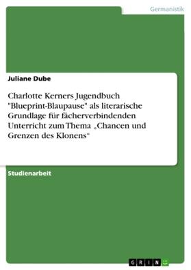 Dube |  Charlotte Kerners Jugendbuch "Blueprint-Blaupause" als literarische Grundlage für fächerverbindenden Unterricht zum Thema "Chancen und Grenzen des Klonens" | Buch |  Sack Fachmedien