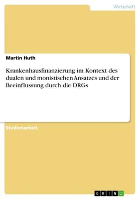 Huth |  Krankenhausfinanzierung im Kontext des dualen und monistischen Ansatzes und der Beeinflussung durch die DRGs | Buch |  Sack Fachmedien
